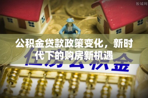 武陵源公积金贷款政策变化，新时代下的购房新机遇