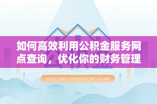 武陵源如何高效利用公积金服务网点查询，优化你的财务管理