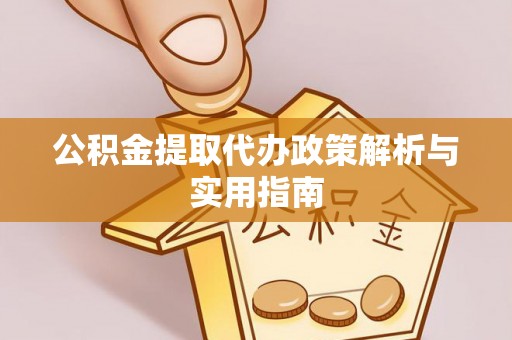 武陵源公积金提取代办政策解析与实用指南