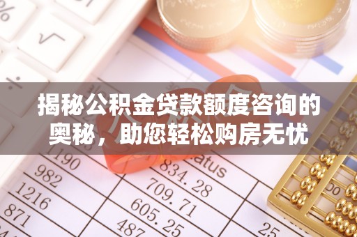 武陵源揭秘公积金贷款额度咨询的奥秘，助您轻松购房无忧