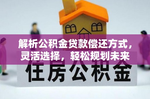 武陵源解析公积金贷款偿还方式，灵活选择，轻松规划未来