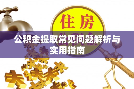 武陵源公积金提取常见问题解析与实用指南