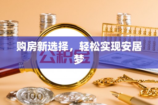 武陵源购房新选择，轻松实现安居梦
