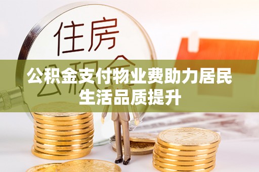 武陵源公积金支付物业费助力居民生活品质提升