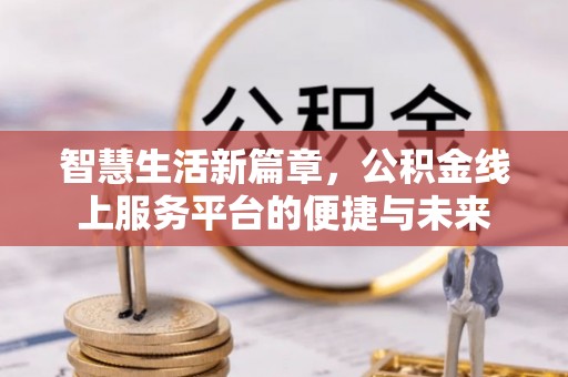 武陵源智慧生活新篇章，公积金线上服务平台的便捷与未来