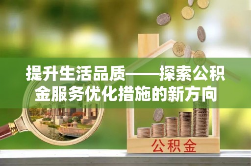 武陵源提升生活品质——探索公积金服务优化措施的新方向