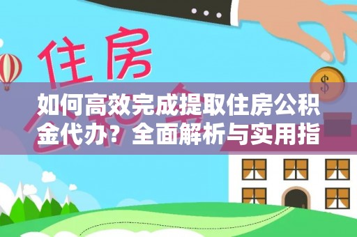 武陵源如何高效完成提取住房公积金代办？全面解析与实用指南