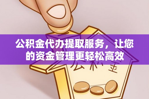 武陵源公积金代办提取服务，让您的资金管理更轻松高效