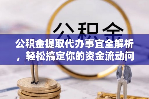 武陵源公积金提取代办事宜全解析，轻松搞定你的资金流动问题