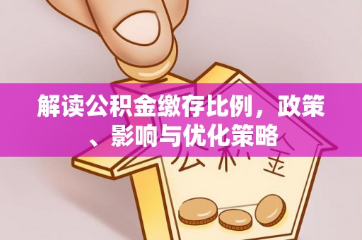 武陵源解读公积金缴存比例，政策、影响与优化策略