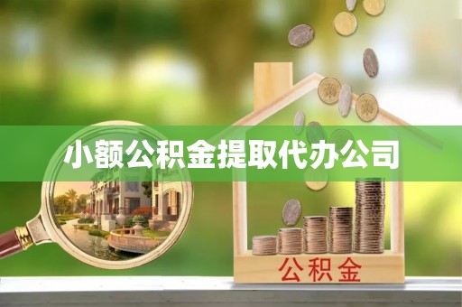 武陵源小额公积金提取代办公司