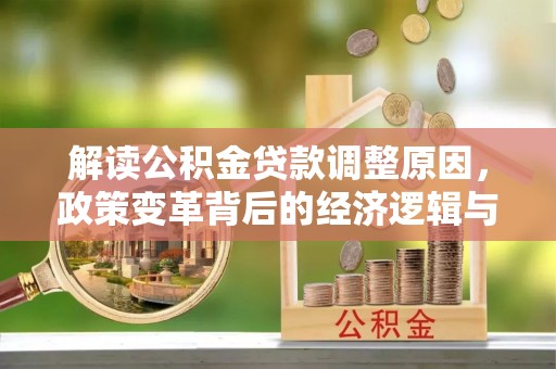 武陵源解读公积金贷款调整原因，政策变革背后的经济逻辑与民生影响